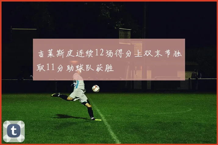 吉莱斯皮连续12场得分上双末节独取11分助球队获胜