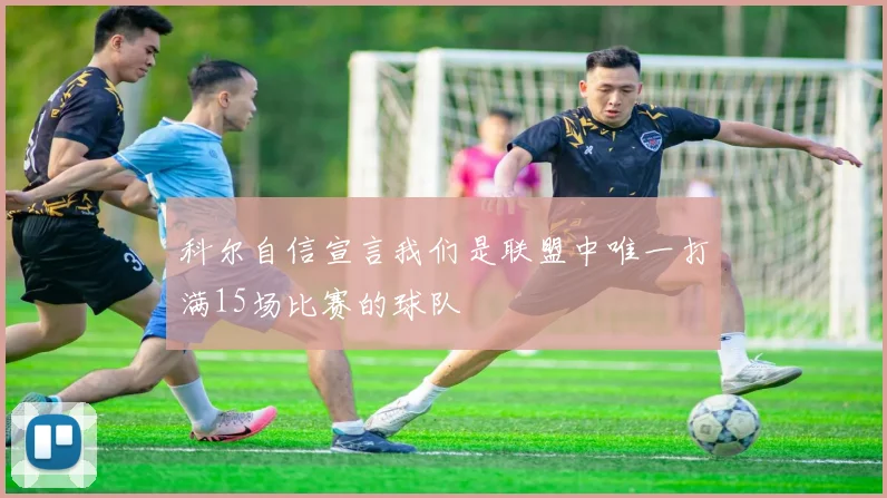 科尔自信宣言我们是联盟中唯一打满15场比赛的球队