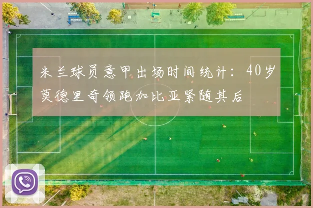 米兰球员意甲出场时间统计：40岁莫德里奇领跑加比亚紧随其后