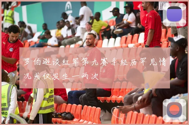 罗伯逊谈红军第九赛季经历罕见情况或仅发生一两次