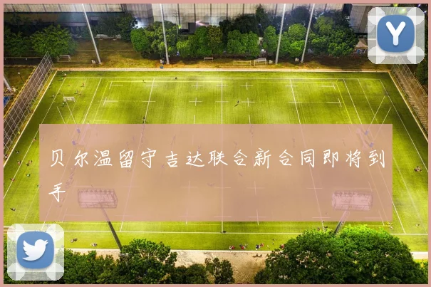 贝尔温留守吉达联合新合同即将到手