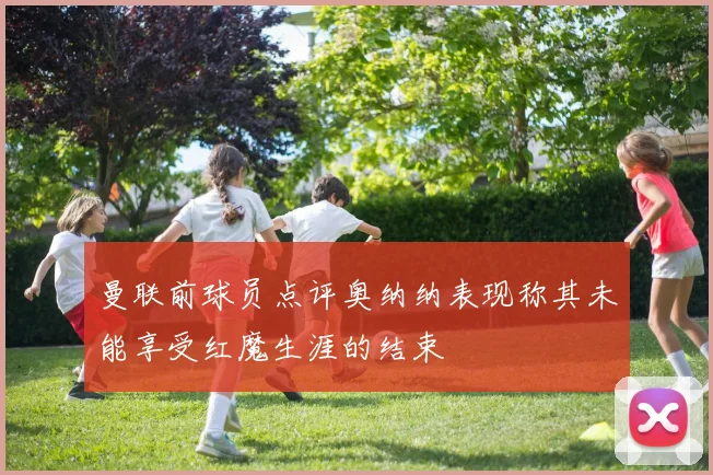 曼联前球员点评奥纳纳表现称其未能享受红魔生涯的结束