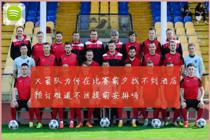 火箭队为何在比赛前夕找不到酒店预订难道不该提前安排吗