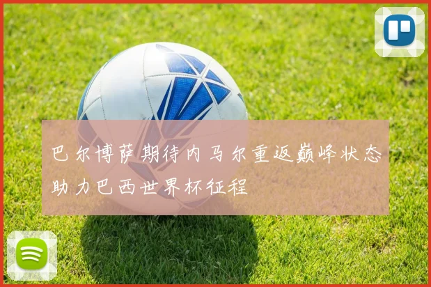 巴尔博萨期待内马尔重返巅峰状态助力巴西世界杯征程
