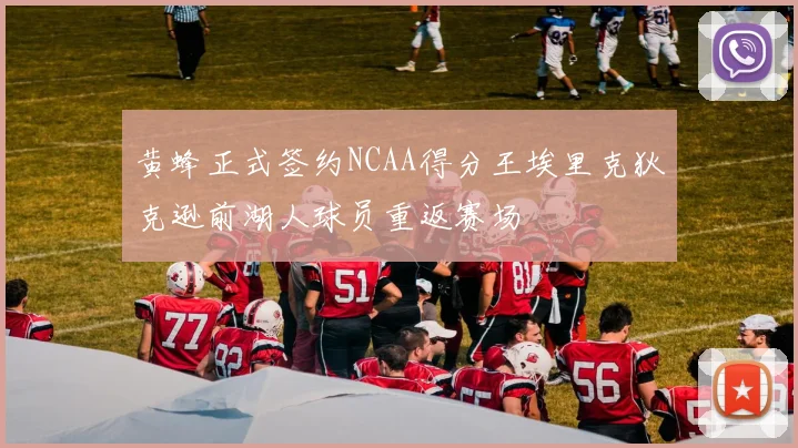黄蜂正式签约NCAA得分王埃里克狄克逊前湖人球员重返赛场