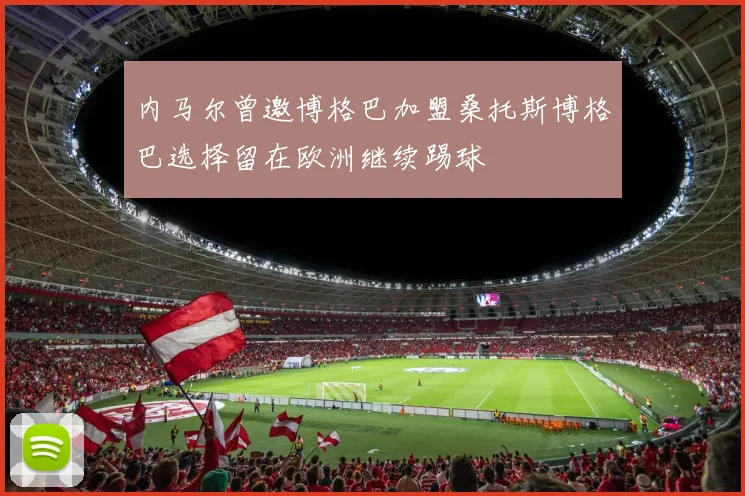 内马尔曾邀博格巴加盟桑托斯博格巴选择留在欧洲继续踢球