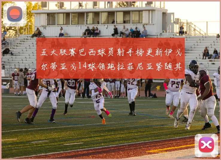 五大联赛巴西球员射手榜更新伊戈尔蒂亚戈14球领跑拉菲尼亚紧随其后